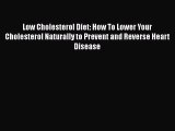 Read Low Cholesterol Diet: How To Lower Your Cholesterol Naturally to Prevent and Reverse Heart