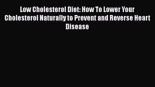 Read Low Cholesterol Diet: How To Lower Your Cholesterol Naturally to Prevent and Reverse Heart