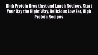 Read High Protein Breakfast and Lunch Recipes Start Your Day the Right Way Delicious Low Fat