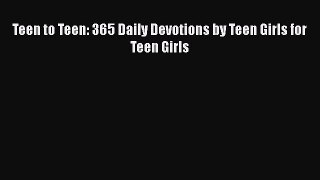 Read Teen to Teen: 365 Daily Devotions by Teen Girls for Teen Girls PDF Free