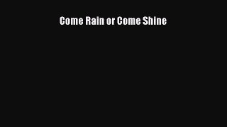 Read Come Rain or Come Shine Ebook Free