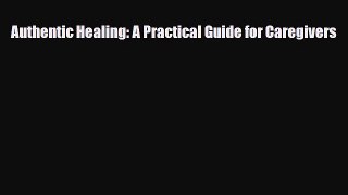 Read ‪Authentic Healing: A Practical Guide for Caregivers‬ PDF Online
