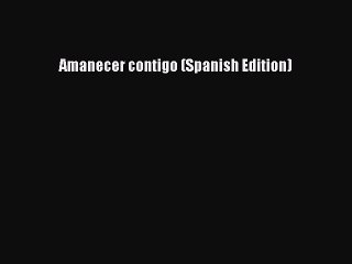 Read Amanecer contigo (Spanish Edition) PDF Online