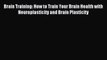 Read Brain Training: How to Train Your Brain Health with Neuroplasticity and Brain Plasticity