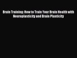 Read Brain Training: How to Train Your Brain Health with Neuroplasticity and Brain Plasticity