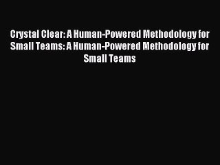 Read Crystal Clear: A Human-Powered Methodology for Small Teams: A Human-Powered Methodology