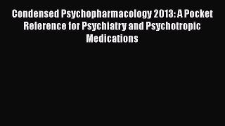 PDF Condensed Psychopharmacology 2013: A Pocket Reference for Psychiatry and Psychotropic Medications