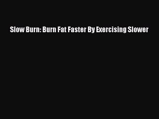 Read Slow Burn: Burn Fat Faster By Exercising Slower Ebook Free