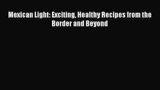 Read Mexican Light: Exciting Healthy Recipes from the Border and Beyond Ebook Free