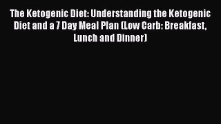 Read The Ketogenic Diet: Understanding the Ketogenic Diet and a 7 Day Meal Plan (Low Carb: