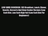 Read LOW CARB COOKBOOK: 185 Breakfast Lunch Dinner Snacks Desserts And Slow Cooker Recipes