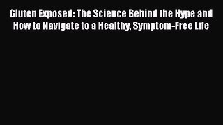 Read Gluten Exposed: The Science Behind the Hype and How to Navigate to a Healthy Symptom-Free