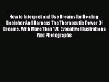 Read How to Interpret and Use Dreams for Healing: Decipher And Harness The Therapeutic Power