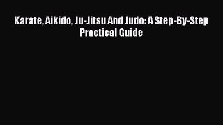 Download Karate Aikido Ju-Jitsu And Judo: A Step-By-Step Practical Guide Ebook Online