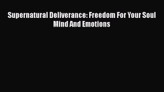 Download Supernatural Deliverance: Freedom For Your Soul Mind And Emotions Ebook Free