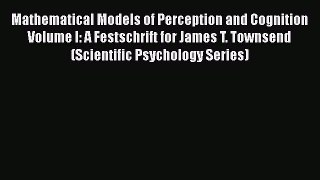Read Mathematical Models of Perception and Cognition Volume I: A Festschrift for James T. Townsend