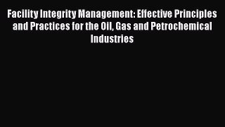 Read Facility Integrity Management: Effective Principles and Practices for the Oil Gas and