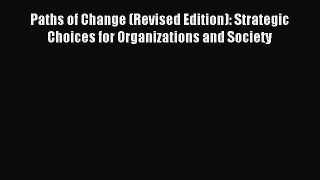 Read Paths of Change (Revised Edition): Strategic Choices for Organizations and Society Ebook