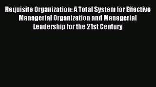 Read Requisite Organization: A Total System for Effective Managerial Organization and Managerial