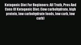 Read Ketogenic Diet For Beginners: All Truth Pros And Cons Of Ketogenic Diet: (low carbohydrate