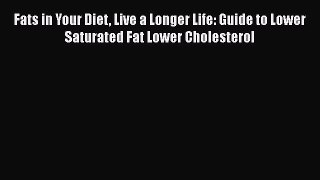 Read Fats in Your Diet Live a Longer Life: Guide to Lower Saturated Fat Lower Cholesterol Ebook