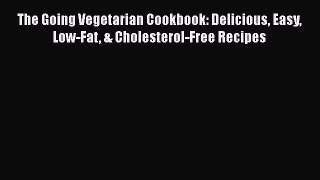 Read The Going Vegetarian Cookbook: Delicious Easy Low-Fat & Cholesterol-Free Recipes Ebook