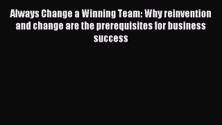 Read Always Change a Winning Team: Why reinvention and change are the prerequisites for business