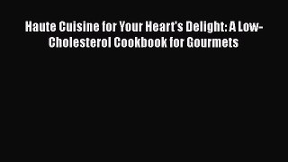 Read Haute Cuisine for Your Heart's Delight: A Low-Cholesterol Cookbook for Gourmets PDF Online