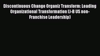 Read Discontinuous Change Organiz Transform: Leading Organizational Transformation (J-B US