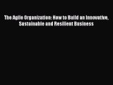 Read The Agile Organization: How to Build an Innovative Sustainable and Resilient Business