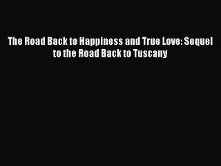 Download The Road Back to Happiness and True Love: Sequel to the Road Back to Tuscany PDF Free