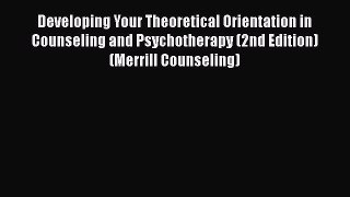 Download Developing Your Theoretical Orientation in Counseling and Psychotherapy (2nd Edition)