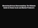 Download Mastering Artisan Cheesemaking: The Ultimate Guide for Home-Scale and Market Producers