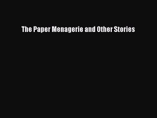 Read The Paper Menagerie and Other Stories Ebook Free