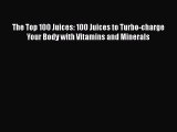 Download The Top 100 Juices: 100 Juices to Turbo-charge Your Body with Vitamins and Minerals