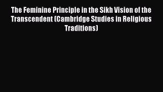 Read The Feminine Principle in the Sikh Vision of the Transcendent (Cambridge Studies in Religious
