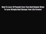 Read How To Lose 10 Pounds Fast: Fast And Simple Ways To Lose Weight And Change Your Life Forever