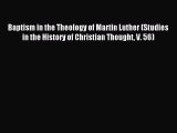 Download Baptism in the Theology of Martin Luther (Studies in the History of Christian Thought