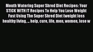 Read Mouth Watering Super Shred Diet Recipes: Your STICK WITH IT Recipes To Help You Lose Weight