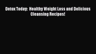 Read Detox Today:  Healthy Weight Loss and Delicious Cleansing Recipes! Ebook Free