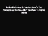 Read Profitable Buying Strategies: How To Cut Procurement Costs And Buy Your Way To Higher