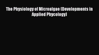 Read The Physiology of Microalgae (Developments in Applied Phycology) Ebook Free