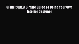 Read Glam It Up!: A Simple Guide To Being Your Own Interior Designer Ebook Free