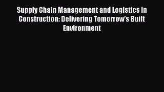 Read Supply Chain Management and Logistics in Construction: Delivering Tomorrow's Built Environment