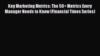 Read Key Marketing Metrics: The 50+ Metrics Every Manager Needs to Know (Financial Times Series)