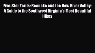 PDF Five-Star Trails: Roanoke and the New River Valley: A Guide to the Southwest Virginia's