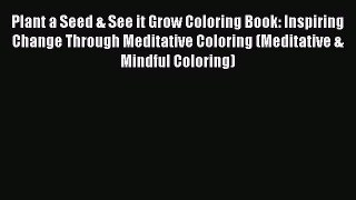Download Plant a Seed & See it Grow Coloring Book: Inspiring Change Through Meditative Coloring
