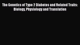 PDF The Genetics of Type 2 Diabetes and Related Traits: Biology Physiology and Translation