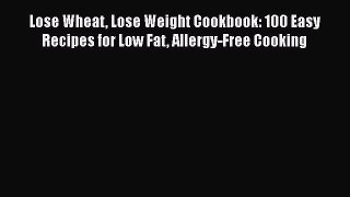 Read Lose Wheat Lose Weight Cookbook: 100 Easy Recipes for Low Fat Allergy-Free Cooking Ebook