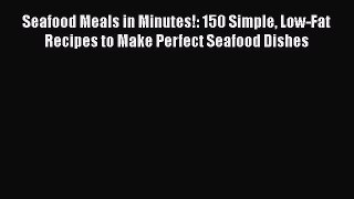 Read Seafood Meals in Minutes!: 150 Simple Low-Fat Recipes to Make Perfect Seafood Dishes Ebook